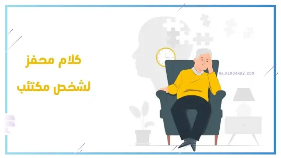 كلام محفز لشخص مكتئب، كلمات لإسعاد شخص حزين